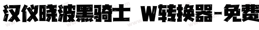 汉仪晓波黑骑士 W转换器字体转换